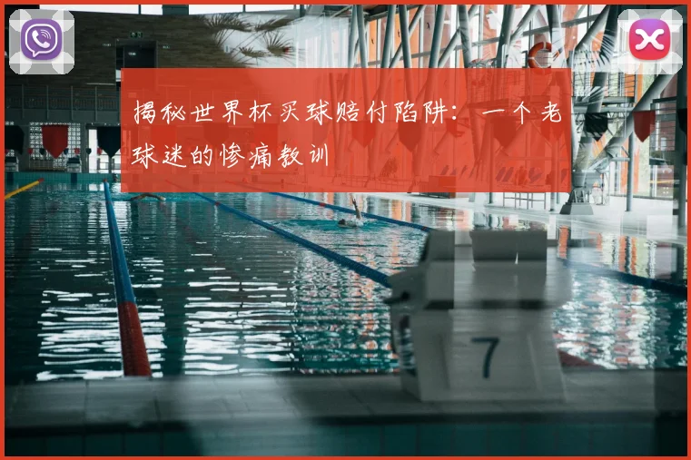 揭秘世界杯买球赔付陷阱：一个老球迷的惨痛教训