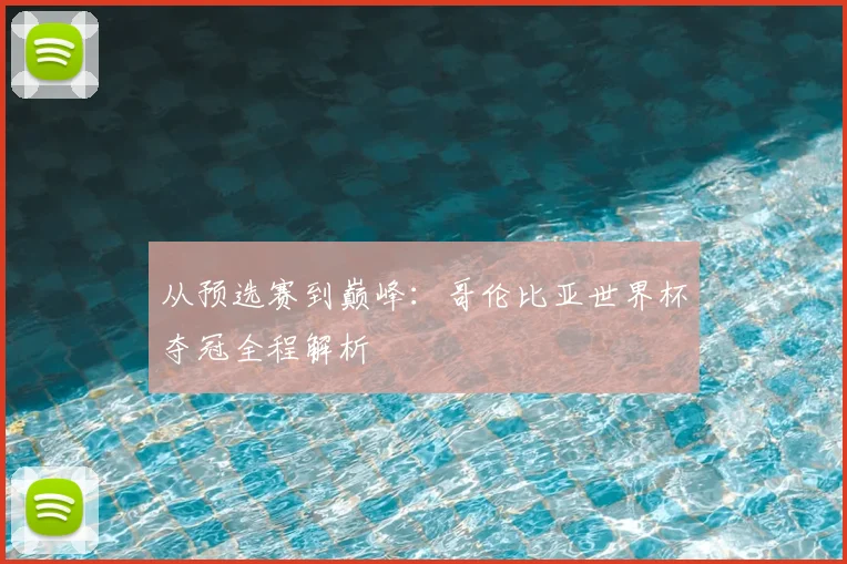 从预选赛到巅峰：哥伦比亚世界杯夺冠全程解析