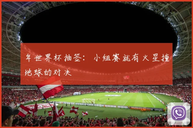 年世界杯抽签：小组赛就有火星撞地球的对决